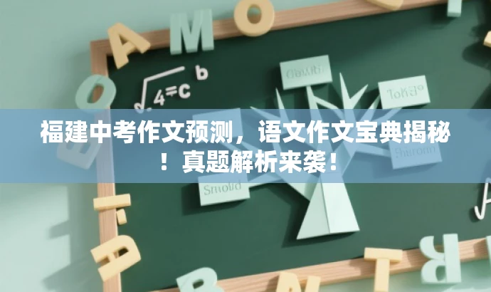 福建中考作文预测,语文作文宝典揭秘!真题解析来袭! 福建中考作文预测,语文作文宝典揭秘!真题解析来袭!