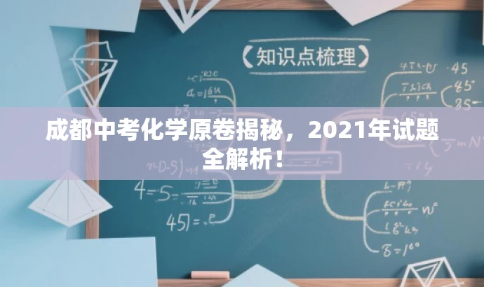 成都中考化学原卷揭秘,2021年试题全解析! 成都中考化学原卷揭秘,2021年试题全解析!