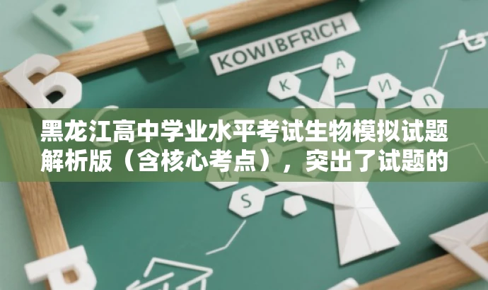 黑龙江高中学业水平考试生物模拟试题解析版(含核心考点),突出了试题的核心价值,强调了包含解析版和重点考点,有助于吸引目标人群的注意力。 黑龙江高中学业水平考试生物模拟试题解析版(含核心考点),突出了试题的核心价值,强调了包含解析版和重点考点,有助于吸引目标人群的注意力。