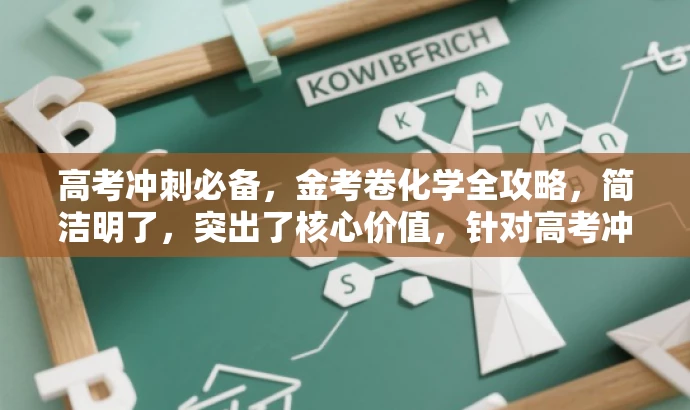 高考冲刺必备,金考卷化学全攻略,简洁明了,突出了核心价值,针对高考冲刺的学生群体,语言有吸引力。 高考冲刺必备,金考卷化学全攻略,简洁明了,突出了核心价值,针对高考冲刺的学生群体,语言有吸引力。