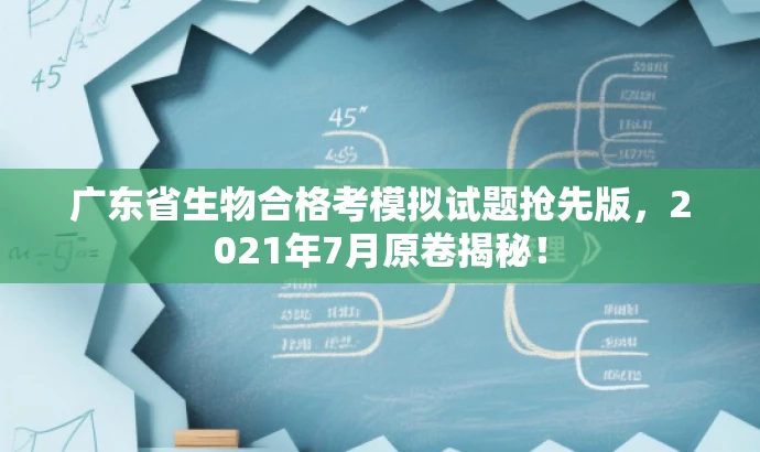 广东省生物合格考模拟试题抢先版,2021年7月原卷揭秘! 广东省生物合格考模拟试题抢先版,2021年7月原卷揭秘!