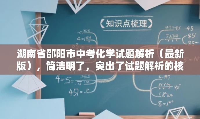 湖南省邵阳市中考化学试题解析(最新版),简洁明了,突出了试题解析的核心价值,同时使用了最新版这一词汇来吸引目标人群的注意力,语言简洁有吸引力。 湖南省邵阳市中考化学试题解析(最新版),简洁明了,突出了试题解析的核心价值,同时使用了最新版这一词汇来吸引目标人群的注意力,语言简洁有吸引力。