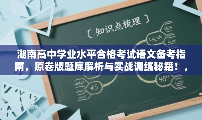 湖南高中学业水平合格考试语文备考指南,原卷版题库解析与实战训练秘籍!,突出了核心价值,强调实战训练与题库解析,同时使用了具有吸引力的语言来吸引目标人群的注意力。 湖南高中学业水平合格考试语文备考指南,原卷版题库解析与实战训练秘籍!,突出了核心价值,强调实战训练与题库解析,同时使用了具有吸引力的语言来吸引目标人群的注意力。