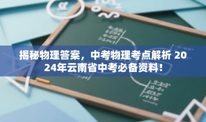 揭秘物理答案,中考物理考点解析 2024年云南省中考必备资料! 揭秘物理答案,中考物理考点解析 2024年云南省中考必备资料!