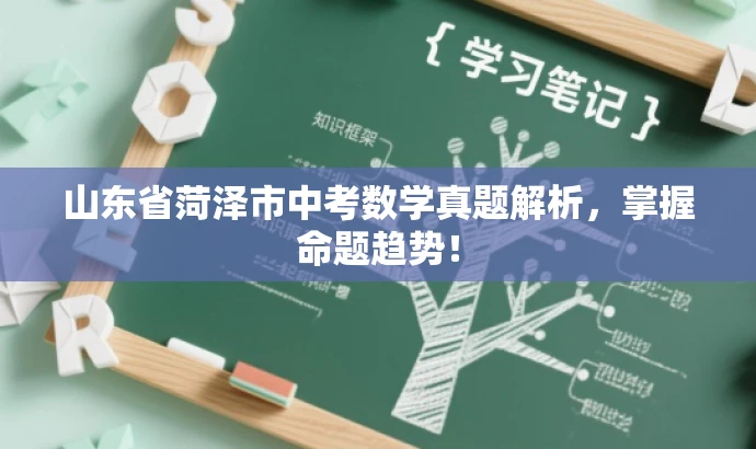 山东省菏泽市中考数学真题解析,掌握命题趋势! 山东省菏泽市中考数学真题解析,掌握命题趋势!