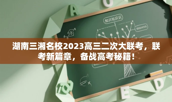湖南三湘名校2023高三二次大联考,联考新篇章,备战高考秘籍! 湖南三湘名校2023高三二次大联考,联考新篇章,备战高考秘籍!