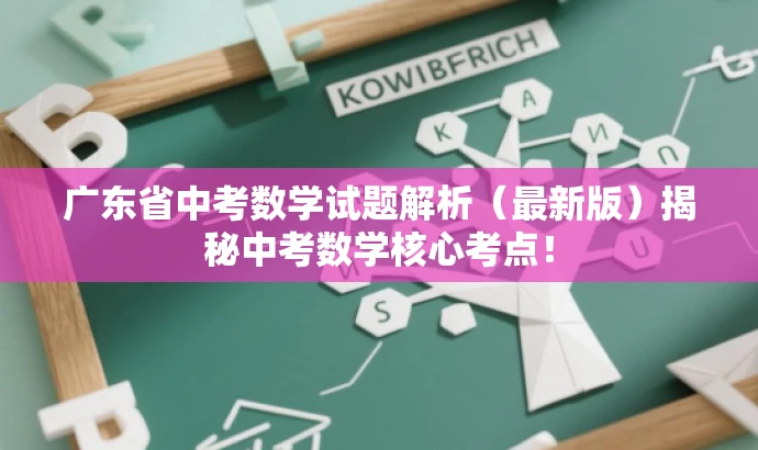 广东省中考数学试题解析(最新版)揭秘中考数学核心考点! 广东省中考数学试题解析(最新版)揭秘中考数学核心考点!