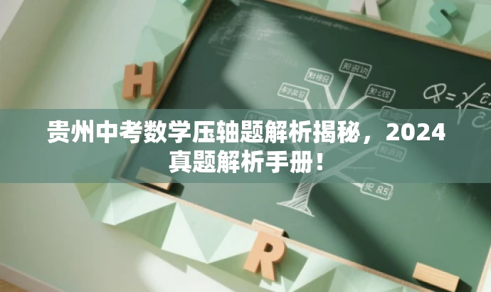贵州中考数学压轴题解析揭秘,2024真题解析手册! 贵州中考数学压轴题解析揭秘,2024真题解析手册!