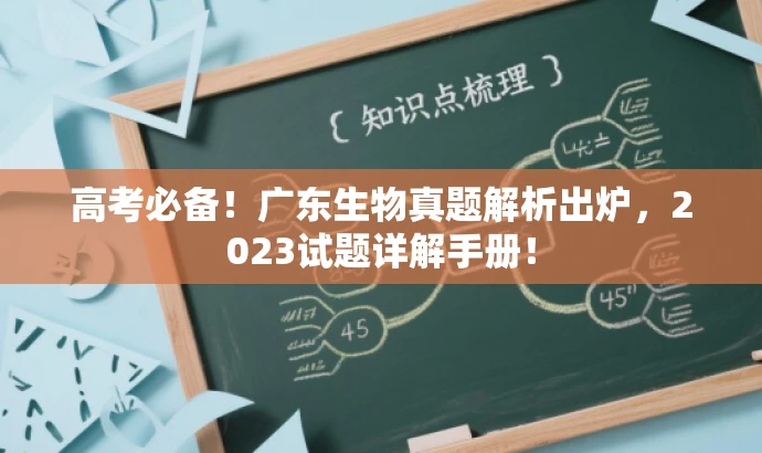 高考必备!广东生物真题解析出炉,2023试题详解手册! 高考必备!广东生物真题解析出炉,2023试题详解手册!