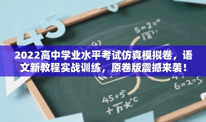 2022高中学业水平考试仿真模拟卷,语文新教程实战训练,原卷版震撼来袭! 2022高中学业水平考试仿真模拟卷,语文新教程实战训练,原卷版震撼来袭!