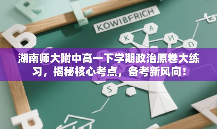 湖南师大附中高一下学期政治原卷大练习，揭秘核心考点，备考新风向！