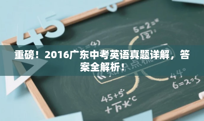 重磅!2016广东中考英语真题详解,答案全解析! 重磅!2016广东中考英语真题详解,答案全解析!