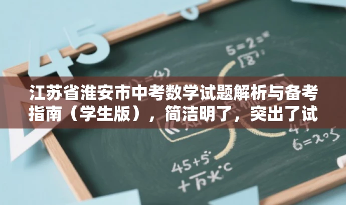 江苏省淮安市中考数学试题解析与备考指南(学生版),简洁明了,突出了试题解析和备考指南的核心价值,同时针对目标人群学生进行了适配,语言简洁有吸引力。 江苏省淮安市中考数学试题解析与备考指南(学生版),简洁明了,突出了试题解析和备考指南的核心价值,同时针对目标人群学生进行了适配,语言简洁有吸引力。