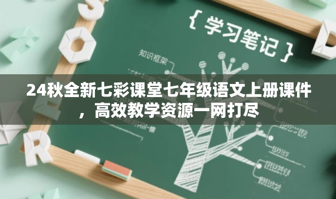 24秋全新七彩课堂七年级语文上册课件,高效教学资源一网打尽 24秋全新七彩课堂七年级语文上册课件,高效教学资源一网打尽