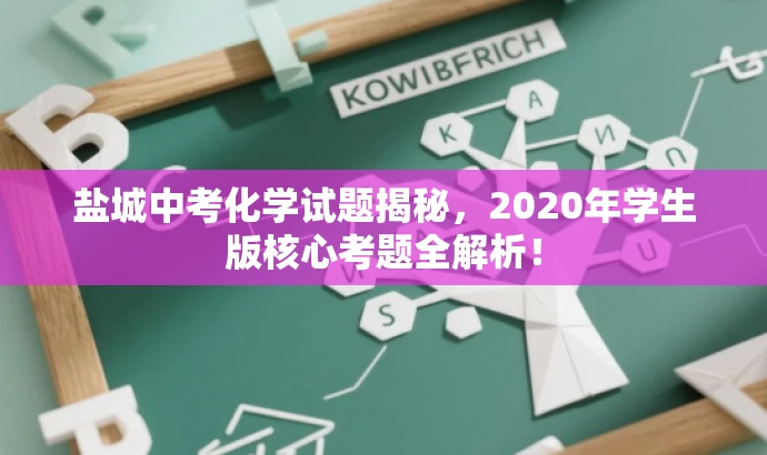 盐城中考化学试题揭秘,2020年学生版核心考题全解析! 盐城中考化学试题揭秘,2020年学生版核心考题全解析!