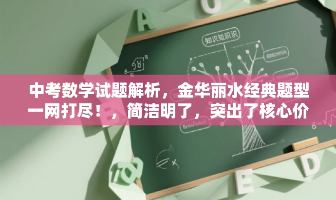 中考数学试题解析,金华丽水经典题型一网打尽!,简洁明了,突出了核心价值,适配目标人群需求,语言有吸引力。 中考数学试题解析,金华丽水经典题型一网打尽!,简洁明了,突出了核心价值,适配目标人群需求,语言有吸引力。