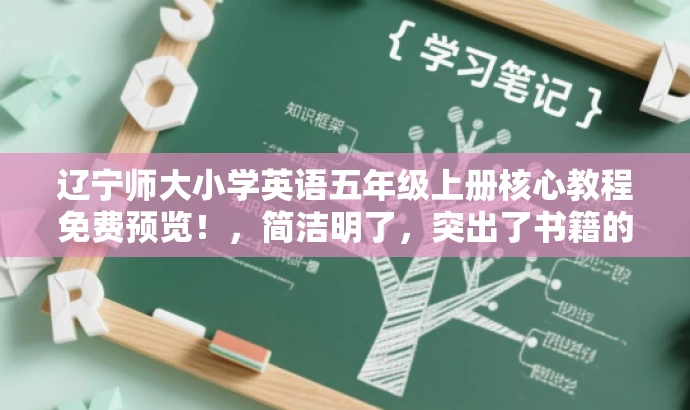 辽宁师大小学英语五年级上册核心教程免费预览!,简洁明了,突出了书籍的核心价值(小学英语五年级上册核心教程),使用了免费预览来吸引读者的注意力,同时适配了目标人群(小学生及其家长或教师)的需求。 辽宁师大小学英语五年级上册核心教程免费预览!,简洁明了,突出了书籍的核心价值(小学英语五年级上册核心教程),使用了免费预览来吸引读者的注意力,同时适配了目标人群(小学生及其家长或教师)的需求。