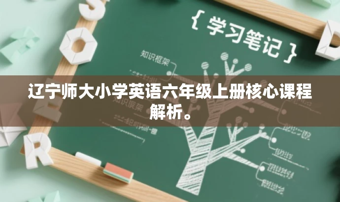 辽宁师大小学英语六年级上册核心课程解析。