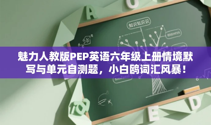 魅力人教版PEP英语六年级上册情境默写与单元自测题,小白鸥词汇风暴! 魅力人教版PEP英语六年级上册情境默写与单元自测题,小白鸥词汇风暴!