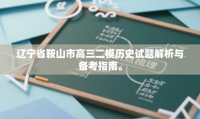 辽宁省鞍山市高三二模历史试题解析与备考指南。 辽宁省鞍山市高三二模历史试题解析与备考指南。