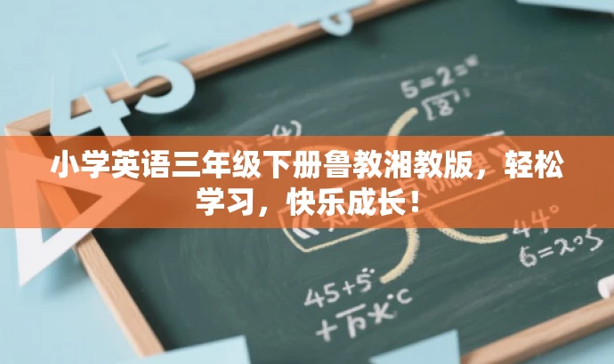 小学英语三年级下册鲁教湘教版,轻松学习,快乐成长! 小学英语三年级下册鲁教湘教版,轻松学习,快乐成长!