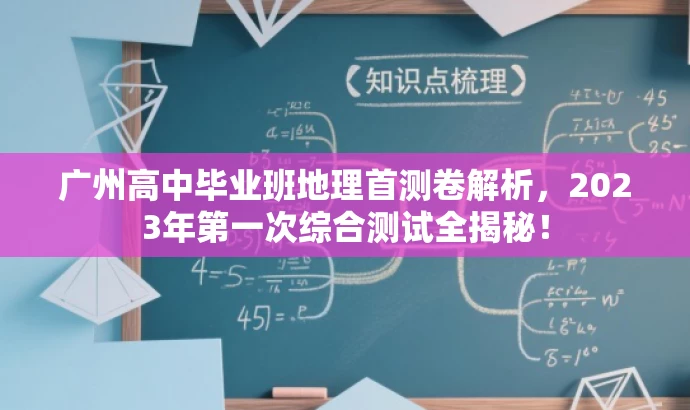广州高中毕业班地理首测卷解析,2023年第一次综合测试全揭秘! 广州高中毕业班地理首测卷解析,2023年第一次综合测试全揭秘!