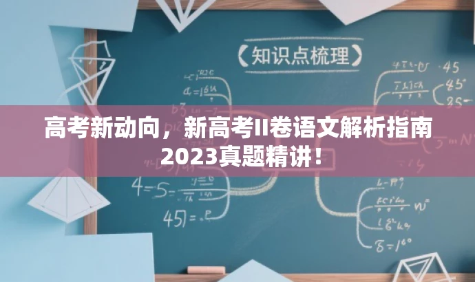 高考新动向,新高考II卷语文解析指南 2023真题精讲! 高考新动向,新高考II卷语文解析指南 2023真题精讲!