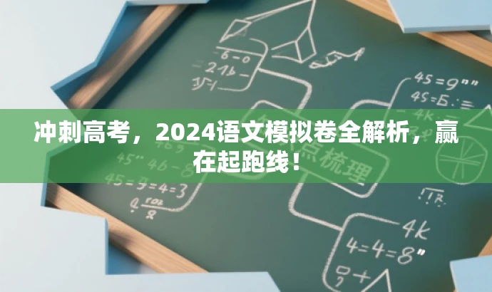 冲刺高考，2024语文模拟卷全解析，赢在起跑线！