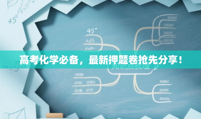高考化学必备，最新押题卷抢先分享！