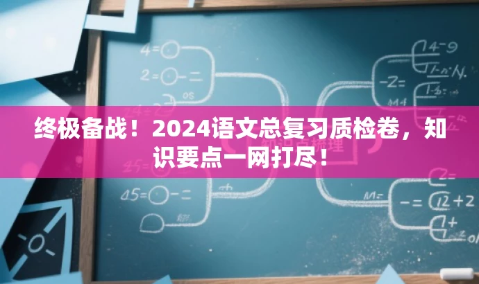 终极备战!2024语文总复习质检卷,知识要点一网打尽! 终极备战!2024语文总复习质检卷,知识要点一网打尽!