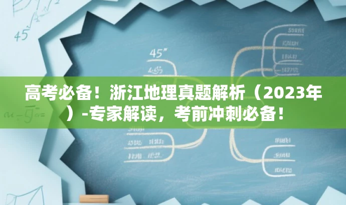 高考必备！浙江地理真题解析（2023年）-专家解读，考前冲刺必备！
