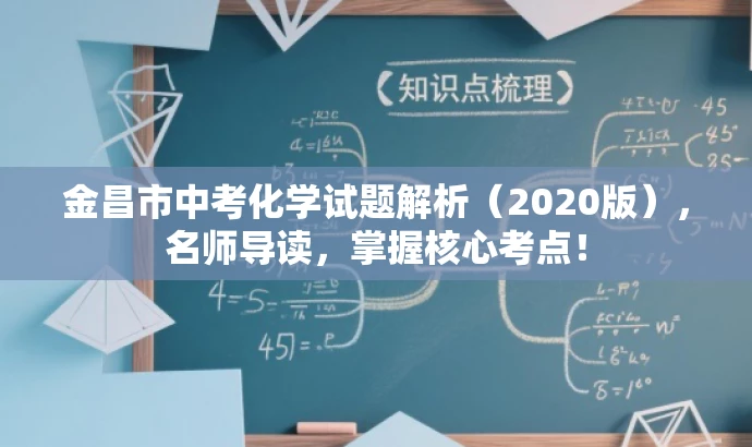 金昌市中考化学试题解析(2020版),名师导读,掌握核心考点! 金昌市中考化学试题解析(2020版),名师导读,掌握核心考点!