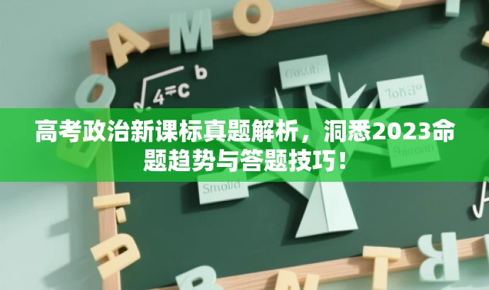 高考政治新课标真题解析,洞悉2023命题趋势与答题技巧! 高考政治新课标真题解析,洞悉2023命题趋势与答题技巧!