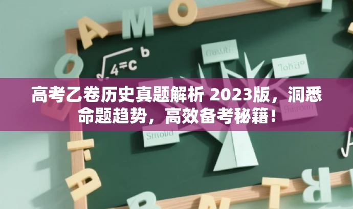 高考乙卷历史真题解析 2023版,洞悉命题趋势,高效备考秘籍! 高考乙卷历史真题解析 2023版,洞悉命题趋势,高效备考秘籍!