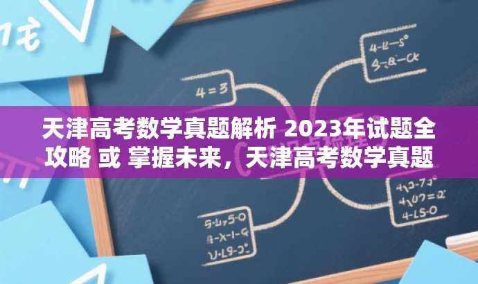 天津高考数学真题解析 2023年试题全攻略 或 掌握未来,天津高考数学真题 2023解析版。 天津高考数学真题解析 2023年试题全攻略 或 掌握未来,天津高考数学真题 2023解析版。
