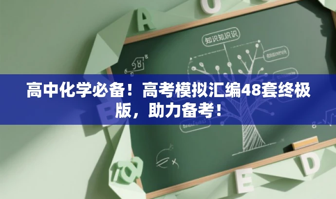 高中化学必备!高考模拟汇编48套终极版,助力备考! 高中化学必备!高考模拟汇编48套终极版,助力备考!