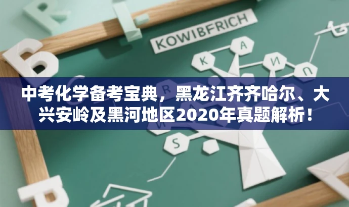 中考化学备考宝典，黑龙江齐齐哈尔、大兴安岭及黑河地区2020年真题解析！