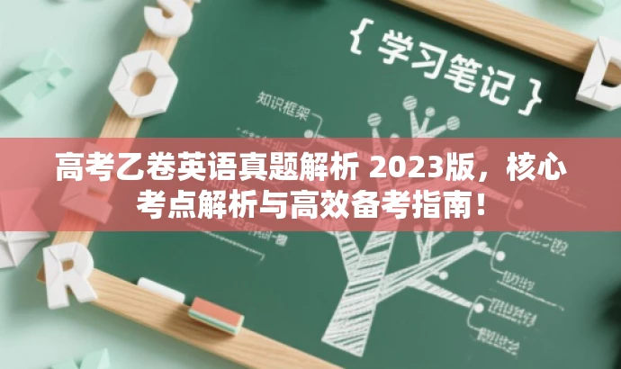 高考乙卷英语真题解析 2023版,核心考点解析与高效备考指南! 高考乙卷英语真题解析 2023版,核心考点解析与高效备考指南!