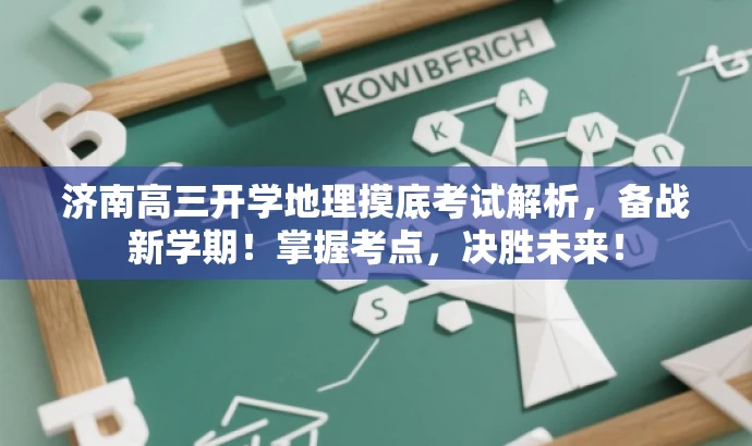 济南高三开学地理摸底考试解析,备战新学期!掌握考点,决胜未来! 济南高三开学地理摸底考试解析,备战新学期!掌握考点,决胜未来!