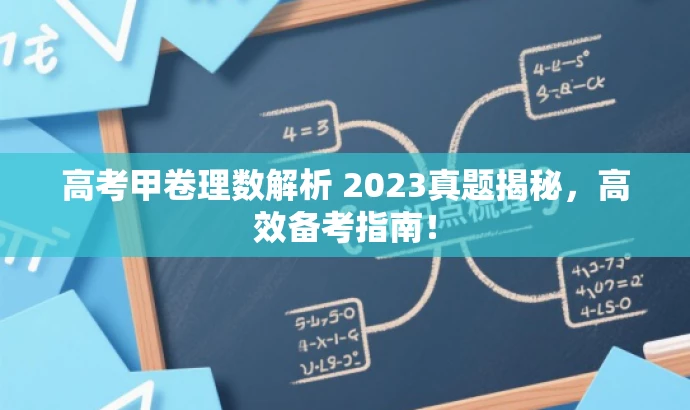 高考甲卷理数解析 2023真题揭秘,高效备考指南! 高考甲卷理数解析 2023真题揭秘,高效备考指南!