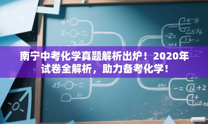南宁中考化学真题解析出炉!2020年试卷全解析,助力备考化学! 南宁中考化学真题解析出炉!2020年试卷全解析,助力备考化学!
