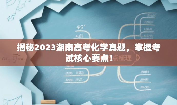揭秘2023湖南高考化学真题，掌握考试核心要点！