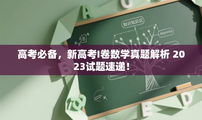 高考必备，新高考I卷数学真题解析 2023试题速递！