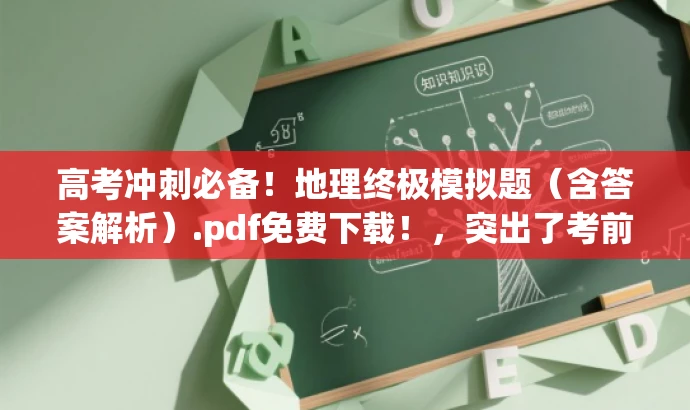 高考冲刺必备!地理终极模拟题(含答案解析).pdf免费下载!,突出了考前冲刺的重要性,同时强调了该资源对高考生的实用价值,语言简洁有力,能够吸引目标人群的注意力。 高考冲刺必备!地理终极模拟题(含答案解析).pdf免费下载!,突出了考前冲刺的重要性,同时强调了该资源对高考生的实用价值,语言简洁有力,能够吸引目标人群的注意力。