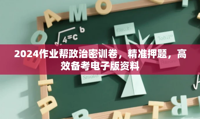 2024作业帮政治密训卷，精准押题，高效备考电子版资料