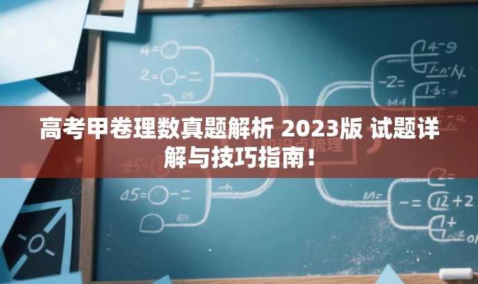 高考甲卷理数真题解析 2023版 试题详解与技巧指南! 高考甲卷理数真题解析 2023版 试题详解与技巧指南!