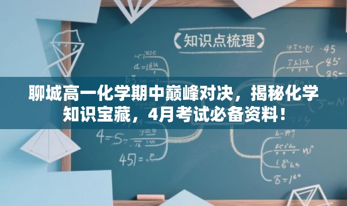 聊城高一化学期中巅峰对决，揭秘化学知识宝藏，4月考试必备资料！