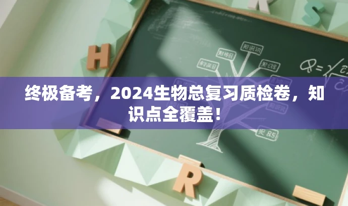 终极备考,2024生物总复习质检卷,知识点全覆盖! 终极备考,2024生物总复习质检卷,知识点全覆盖!