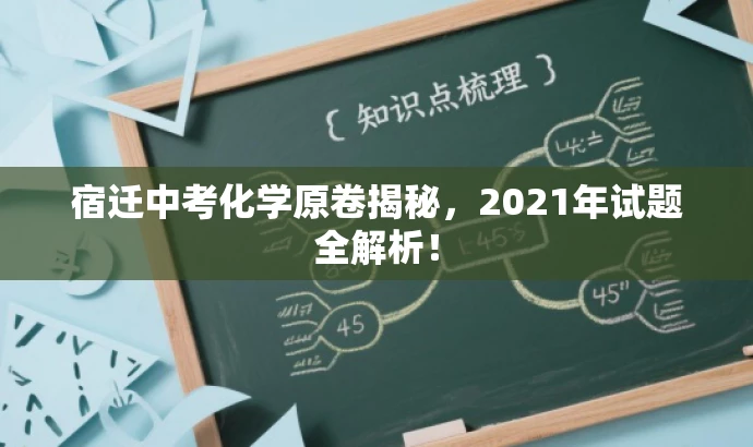 宿迁中考化学原卷揭秘,2021年试题全解析! 宿迁中考化学原卷揭秘,2021年试题全解析!