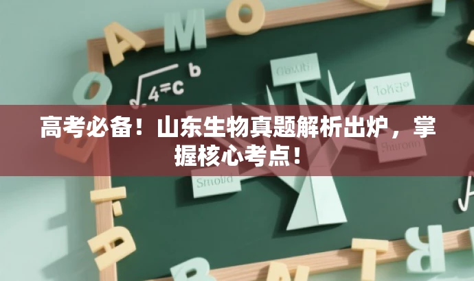高考必备!山东生物真题解析出炉,掌握核心考点! 高考必备!山东生物真题解析出炉,掌握核心考点!